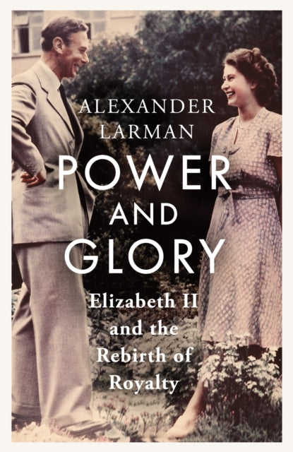 Alexander Larman - Power and Glory : Elizabeth II and the Rebirth of R