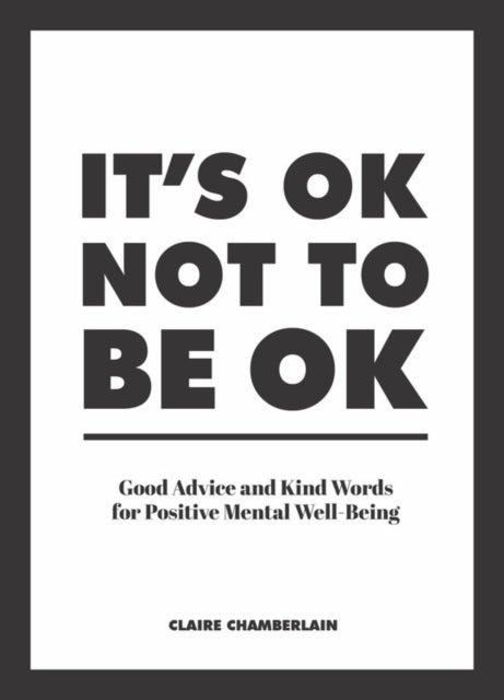 Claire Chamberlain - It's OK Not to Be OK : Good Advice and Kind W