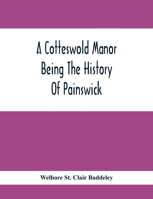 St. Clair Baddeley - A Cotteswold Manor; Being The History Of Painswic