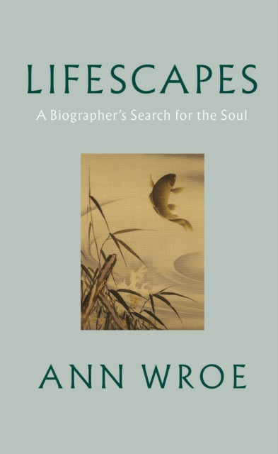Ann Wroe - Lifescapes : A Biographer's Search for the Soul - Hardb