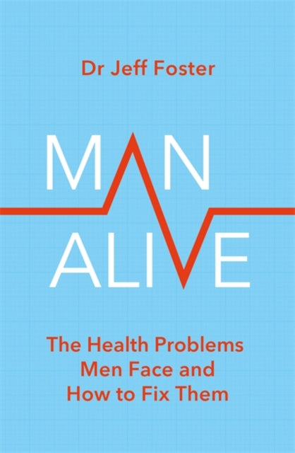 Dr Jeff Foster - Man Alive : The health problems men face and how to f