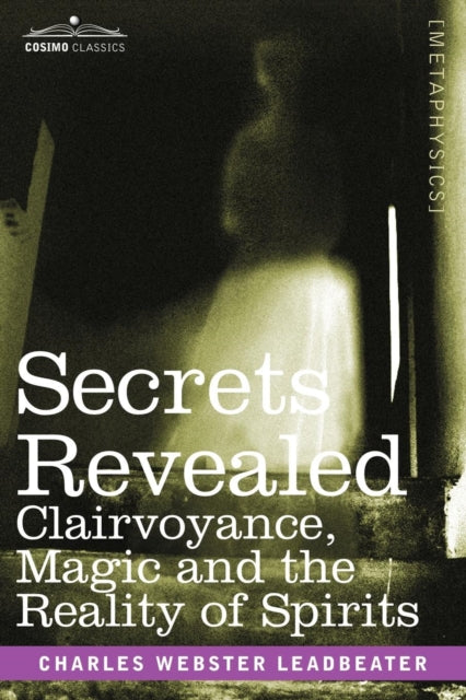 Leadbeater - Secrets Revealed Clairvoyance, Magic and the Reality of