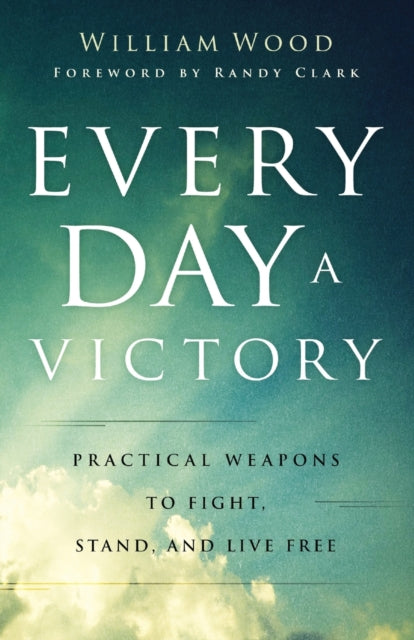 Randy Clark - Every Day a Victory - Practical Weapons to Fight, Stand,