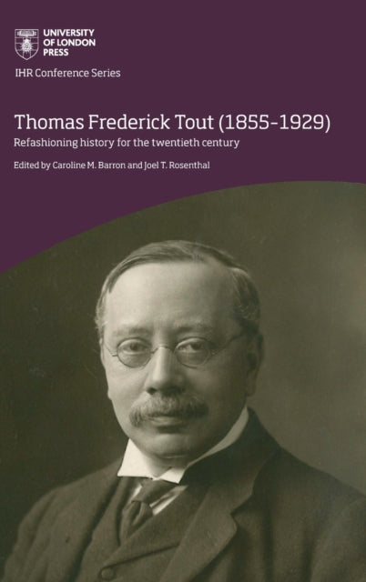 Rosenthal - Thomas Frederick Tout (1855-1929) Refashioning history f