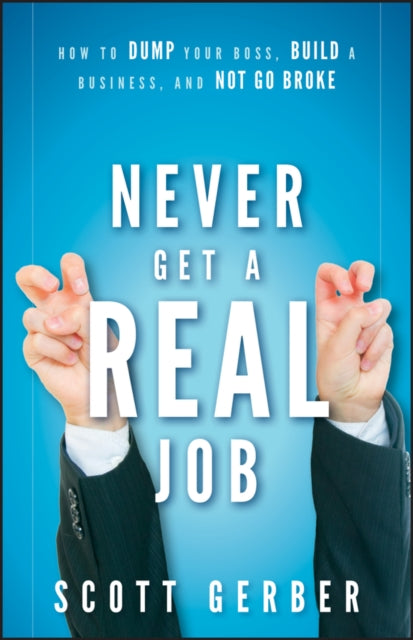 Scott Gerber - Never Get a "Real" Job : How to Dump Your Boss, Build a