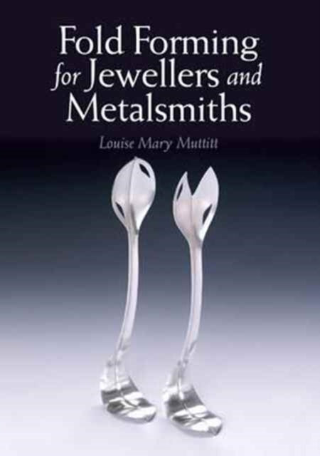 Louise Mary Muttitt - Fold Forming for Jewellers and Metalsmiths - Pap
