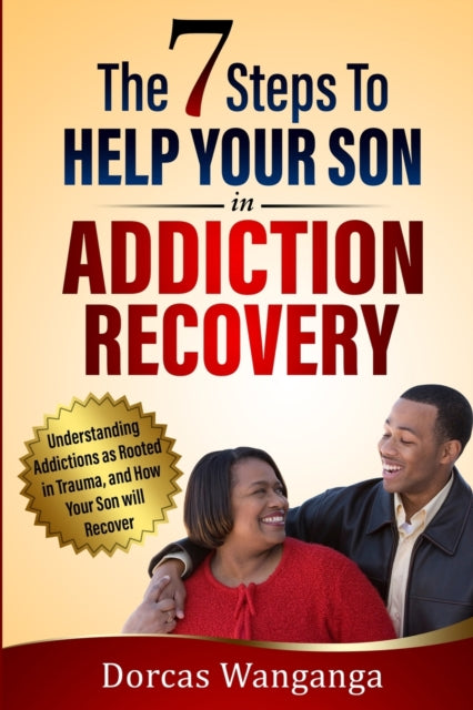 Wanganga - 7 STEPS TO HELP YOUR SON IN ADDICTION RECOVERY: UNDERSTANDI