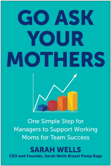Sarah Wells - Go Ask Your Mothers : One Simple Step for Managers to Su