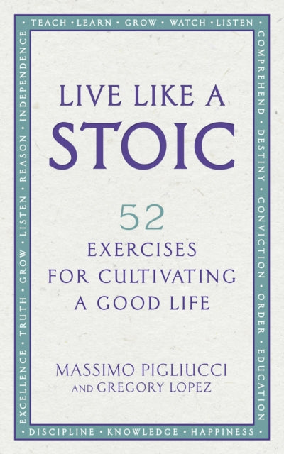 Gregory Lopez - Live Like A Stoic : 52 Exercises for Cultivating a Goo