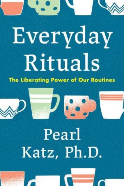 Pearl Katz - Everyday Rituals : The Liberating Power of Our Routines -