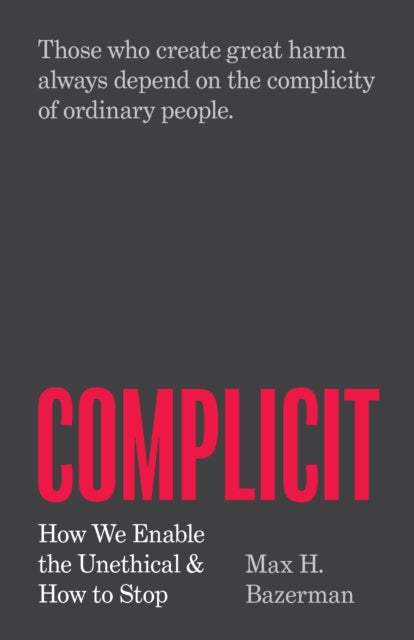 Max H. Bazerman - Complicit : How We Enable the Unethical and How to S