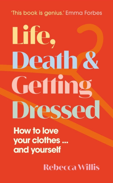 Rebecca Willis - Life, Death and Getting Dressed : How to love your cl
