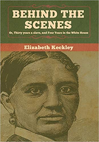Elizabeth Keckley - Behind the Scenes Or, Thirty years a slave, and