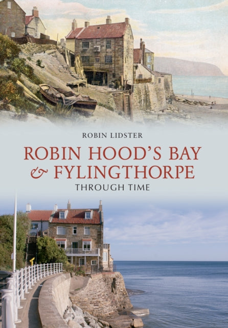 Robin Lidster - Robin Hoods Bay and Fylingthorpe Through Time - New Pa