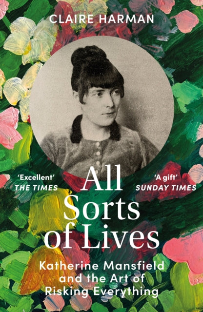 Claire Harman - All Sorts of Lives : Katherine Mansfield and the art o