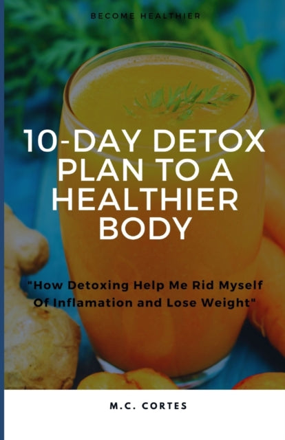Cortes - A 10 Day Detox Plan To A Healthier Body How Detoxing Help Me