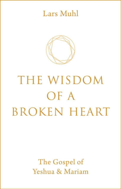 Lars Muhl - Wisdom of a Broken Heart : The Gospel of Yeshua & Mariam -