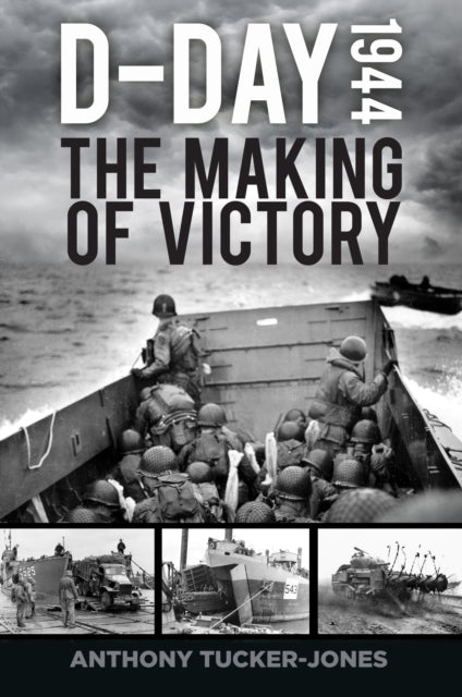 Anthony Tucker-Jones - D-Day 1944 : The Making of Victory - Hardback