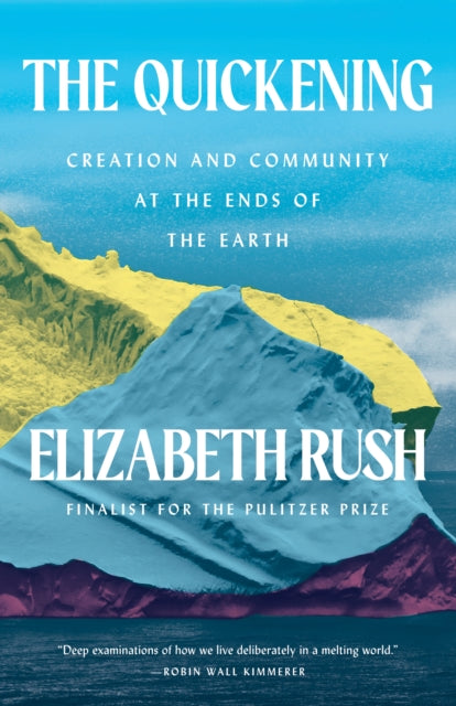 Elizabeth Rush - Quickening : Creation and Community at the Ends of th