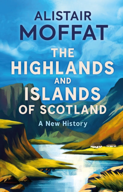 Alistair Moffat - Highlands and Islands of Scotland : A New History -