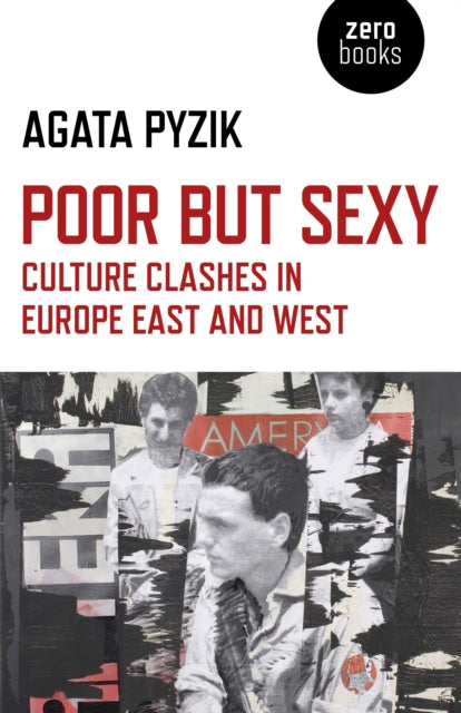 Agata Pyzik - Poor but Sexy : Culture Clashes in Europe East and West