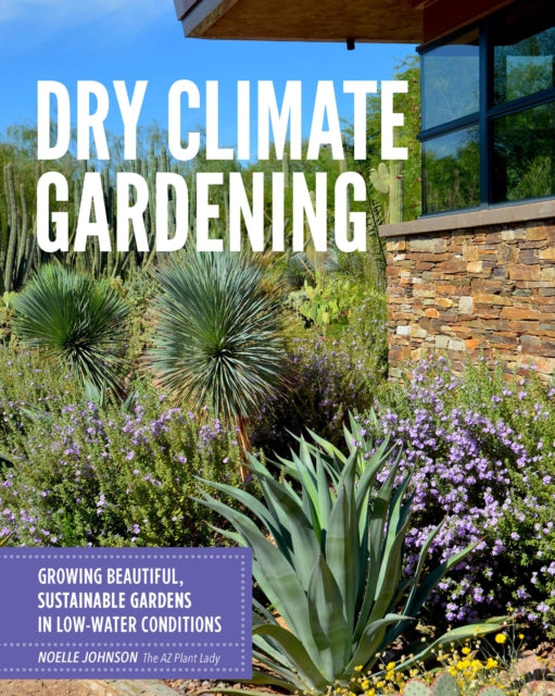Noelle Johnson - Dry Climate Gardening : Growing beautiful, sustainabl