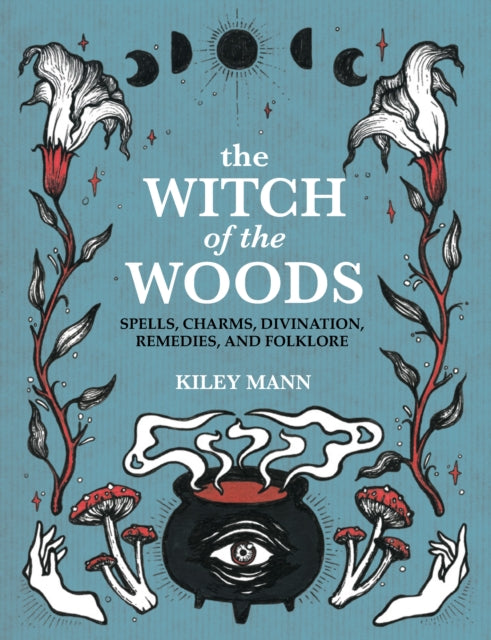 Kiley Mann - Witch of The Woods : Spells, Charms, Divination, Remedies