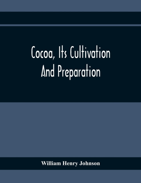 Henry Johnson - Cocoa, Its Cultivation And Preparation - paperback or