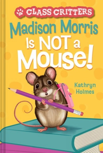Kathryn Holmes - Madison Morris Is NOT a Mouse! : (Class Critters #3)