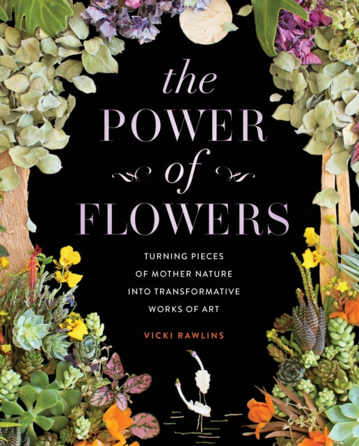 Vicki Rawlins - Power of Flowers : Turning Pieces of Mother Nature int
