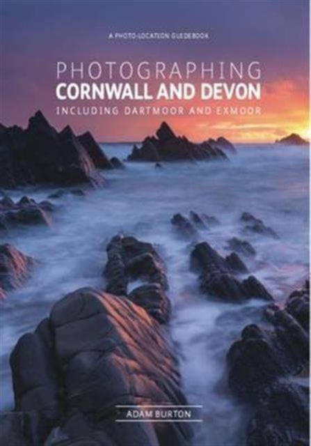 Adam Burton - Photographing Cornwall and Devon : Including Dartmoor an