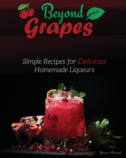 Morad - Beyond Grapes Simple Recipes for Delicious Homemade Liqueurs