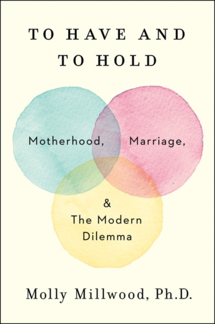 Molly PhD Millwood - To Have and to Hold : Motherhood, Marriage, and t