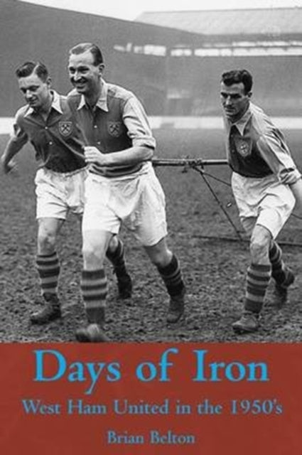 Brian Belton - Days of Iron: The Story of West Ham United in the Fifti