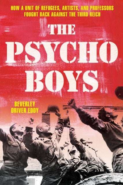 Beverley Driver Eddy - Psycho Boys : How a Unit of Refugees, Artists,