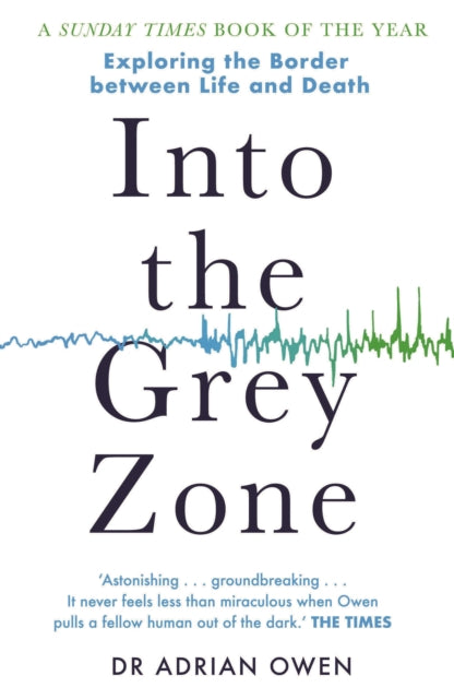 Adrian Owen - Into the Grey Zone : A Neuroscientist Explores the Borde