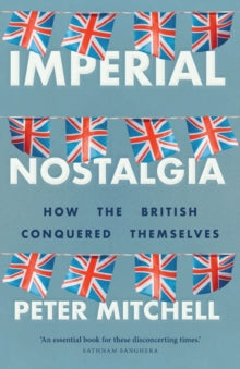 Peter Mitchell - Imperial Nostalgia : How the British Conquered Themse