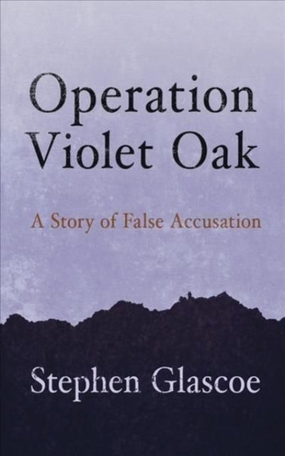 Stephen Glascoe - Operation Violet Oak : A Story of False Accusation -