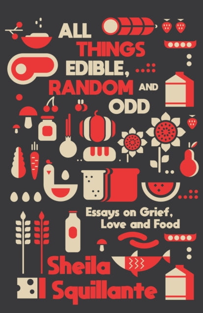 Squillant - All Things Edible, Random & Odd Essays on Grief, Love & F