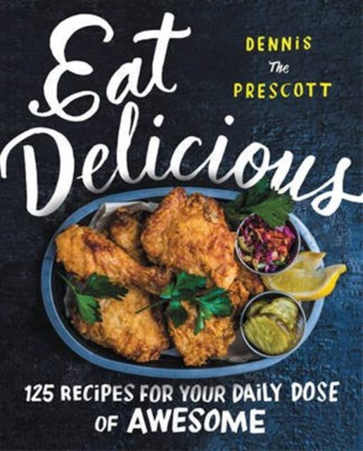 Dennis Prescott - Eat Delicious : 125 Recipes for Your Daily Dose of A