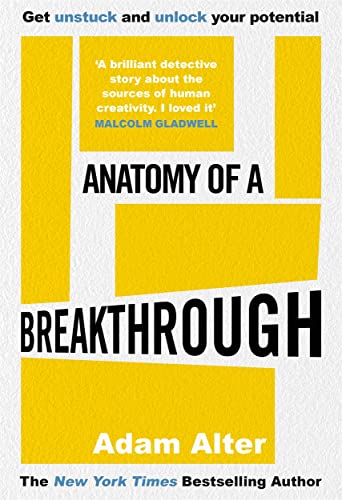Adam Alter - Anatomy of a Breakthrough : How to get unstuck and unlock