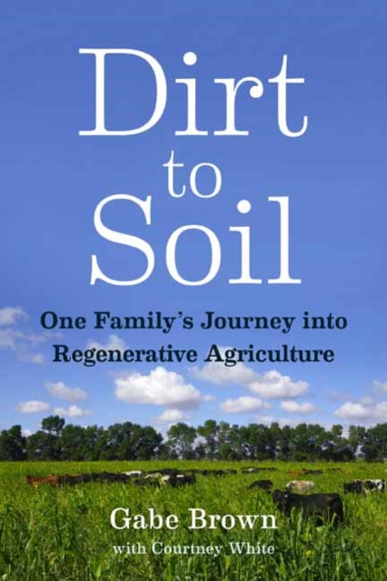 Gabe Brown - Dirt to Soil : One Family's Journey into Regenerative