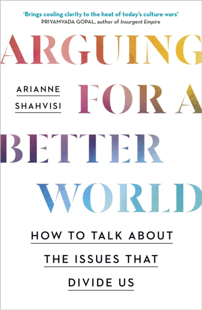 Arianne Shahvisi - Arguing for a Better World : How to talk about the
