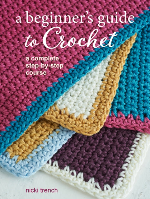Nicki Trench - A Beginner's Guide to Crochet : A Complete Step-by-