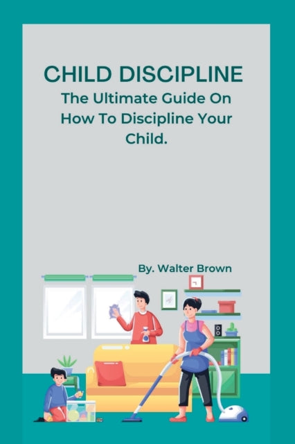 Brown - Child Discipline.   The Ultimate Guide On How To Discipline Yo