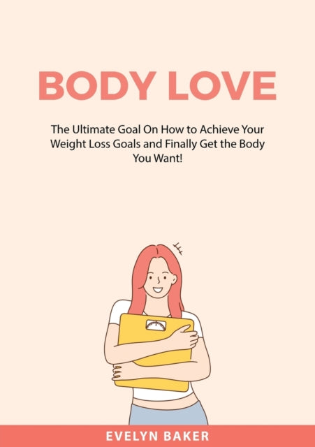 Baker - Body Love: The Ultimate Goal On How to Achieve Your Weight Los
