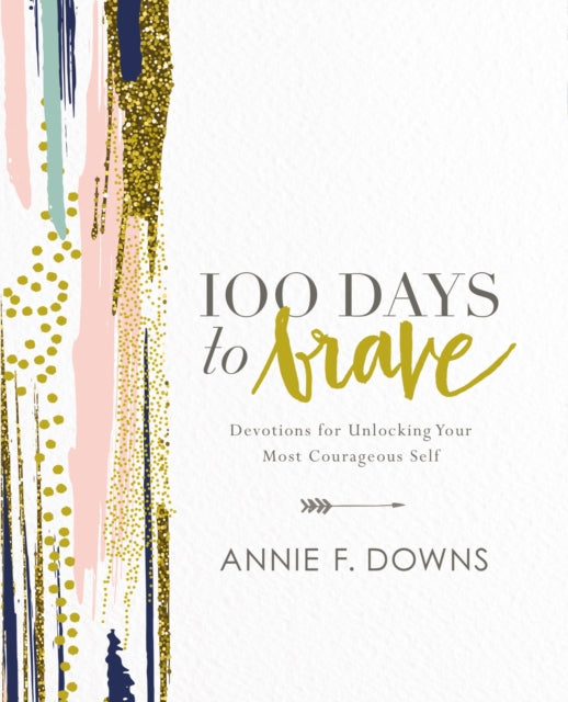 Annie F. Downs - 100 Days to Brave : Devotions for Unlocking Your Most