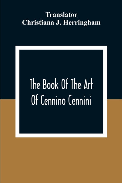 J. Herringham - Book Of The Art Of Cennino Cennini : A Contemporary Pr