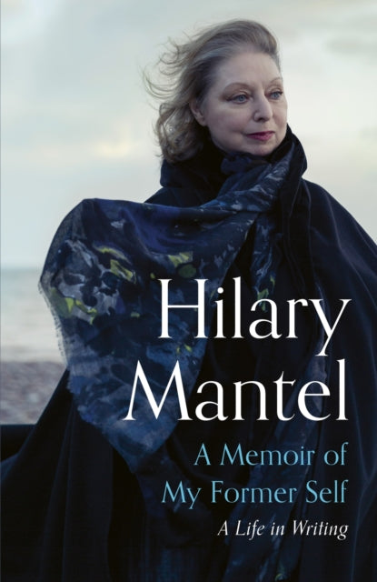 Hilary Mantel - A Memoir of My Former Self : A Life in Writing - New H