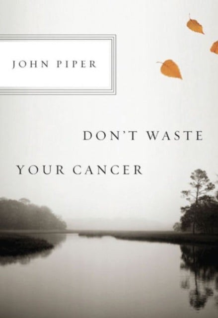John Piper - Don&#39;t Waste Your Cancer - New Pamphlet